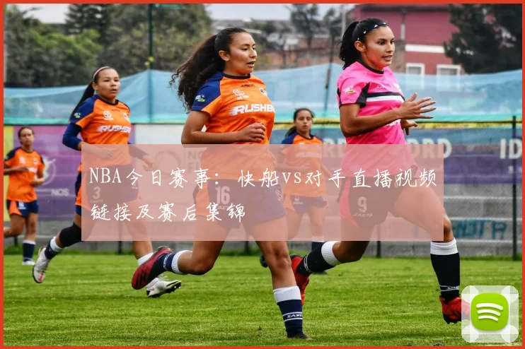 NBA今日赛事：快船vs对手直播视频链接及赛后集锦