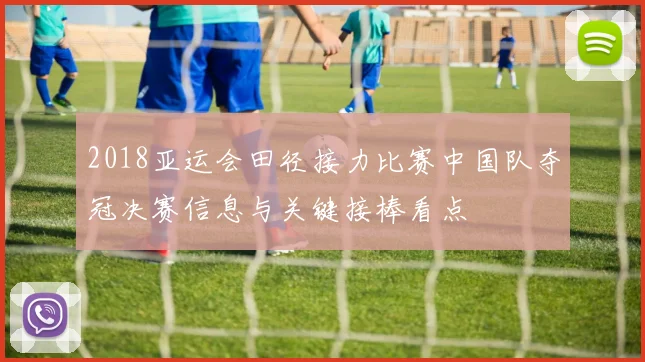 2018亚运会田径接力比赛中国队夺冠决赛信息与关键接棒看点