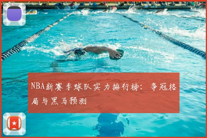 NBA新赛季球队实力排行榜：争冠格局与黑马预测