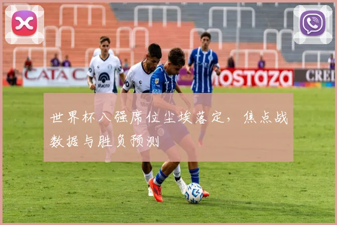 世界杯八强席位尘埃落定，焦点战数据与胜负预测