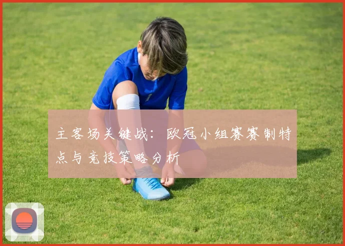 主客场关键战：欧冠小组赛赛制特点与竞技策略分析
