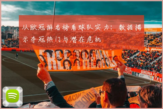 从欧冠排名榜看球队实力：数据揭示夺冠热门与潜在危机